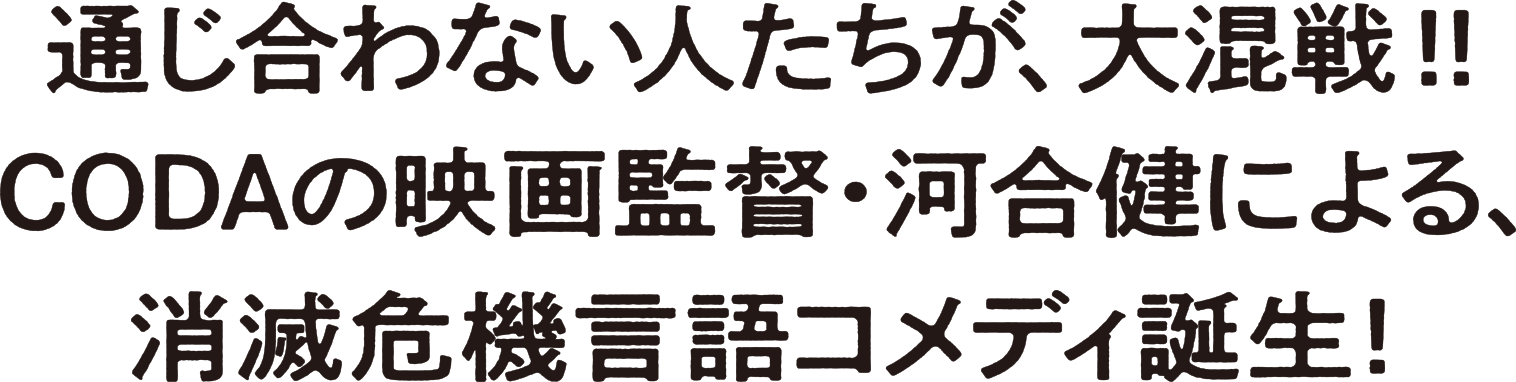 通じ合わない人たちが、大混戦!!CODAの映画監督・河合健による、消滅危機言語コメディ誕生!