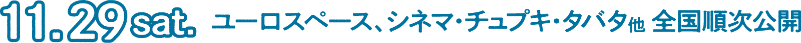 11月29日（土）より、ユーロスペース、シネマ・チュプキ・タバタほか全国順次劇場公開